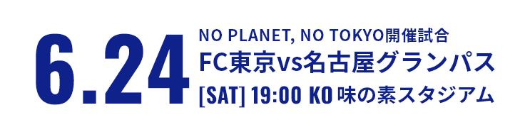 試合情報:6.24 NO PLANET, NO TOKYO開催試合 FC東京vs名古屋グランパス [SAT] 19:00 KO 味の素スタジアム