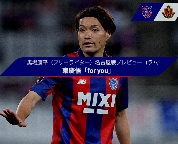 Kohei BABA (escritor freelancer) Coluna de prévia do jogo contra Nagoya
Keigo HIGASHI "for you"