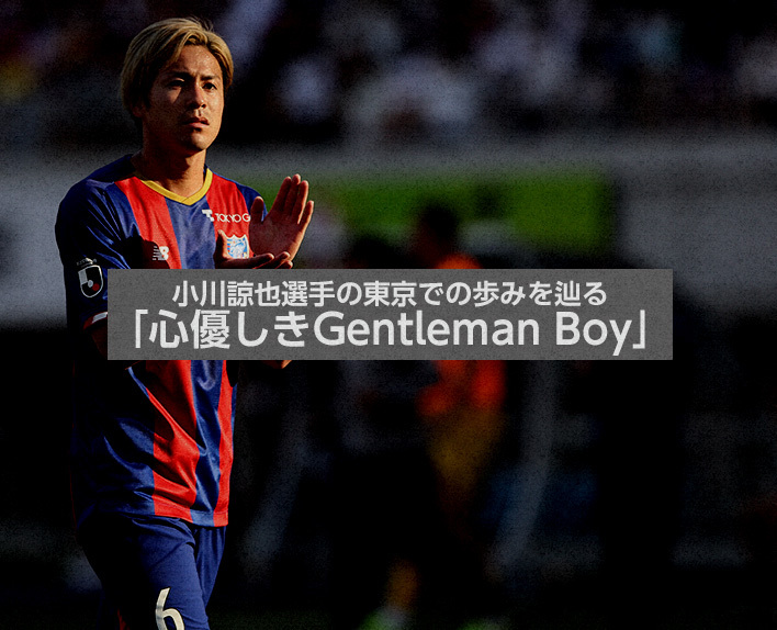 小川諒也選手の東京での歩みを辿る<br />
「心優しきGentleman Boy」
