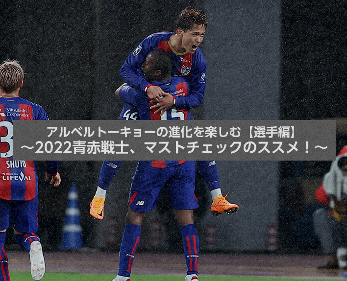アルベルトーキョーの進化を楽しむ【選手編】 ～2022青赤戦士、マストチェックのススメ！～ | F.C.TOKYO FANZONE | FC東京