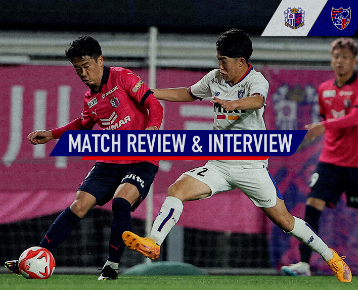 3/8 C大阪戦 MATCH REVIEW & INTERVIEW