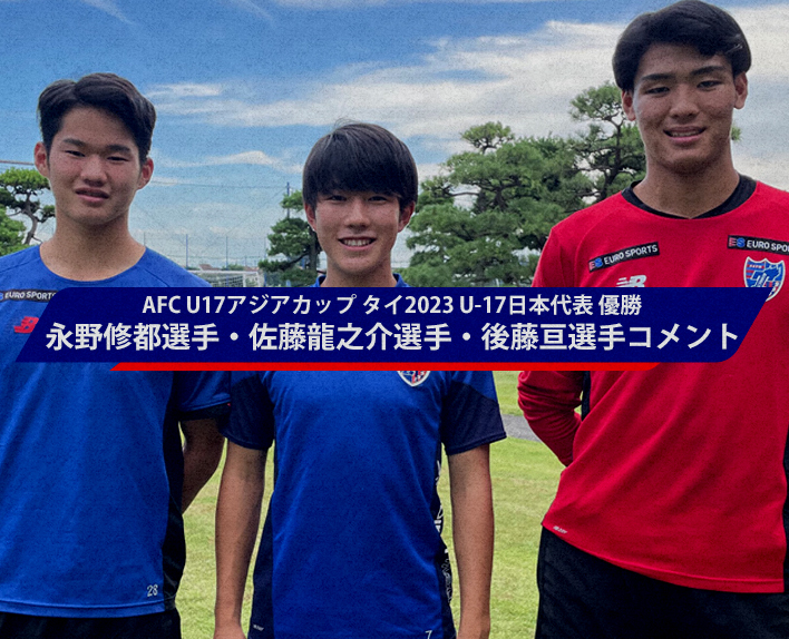 AFC U17アジアカップ タイ2023 U-17日本代表 優勝
永野修都選手・佐藤龍之介選手・後藤亘選手 コメント