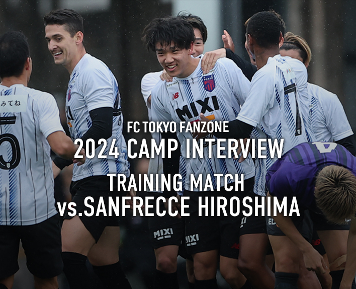 2024 CAMP INTERVIEW
TRAINING MATCH vs. SANFRECCE HIROSHIMA