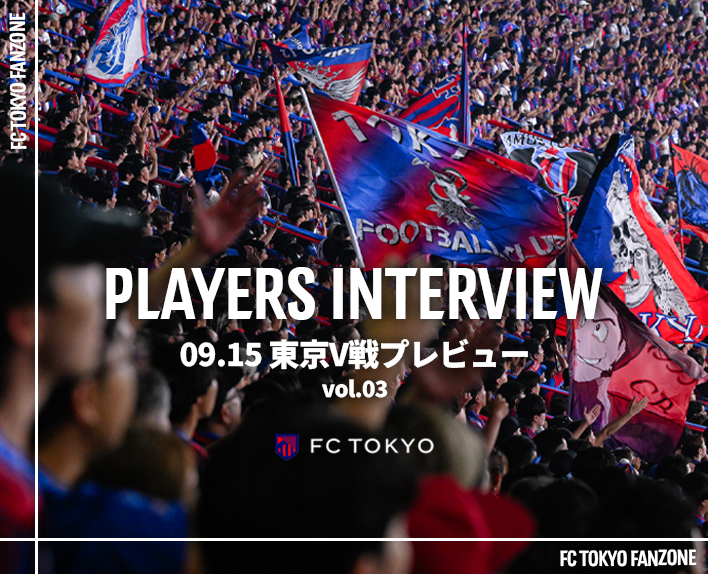PLAYERS INTERVIEW
09.15 東京V戦プレビュー vol.3