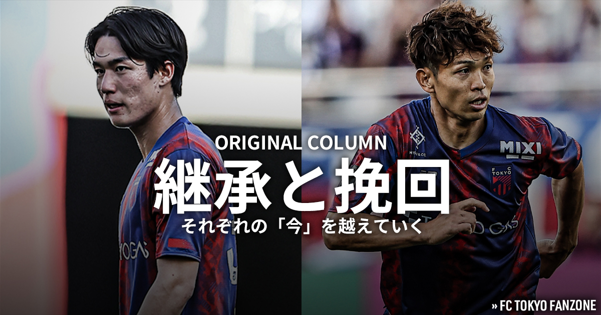 継承と挽回 それぞれの「今」を越えていく | FC TOKYO FANZONE | FC東京