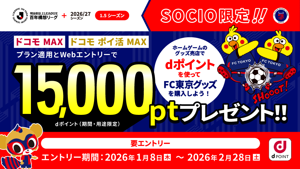 明治安田J.LEAGUE 百年構想聯盟+2026/27賽季（1.5賽季） SOCIO限定!! 「Docomo MAX」「Docomo 點數活用MAX」後方案適用並且網路登錄即可獲得15,000Pt（d點數（期間・用途限定））贈禮!! 在主場比賽的商品販賣處使用d點數購買FC東京商品吧！需登錄 登錄期間：2026年1月8日（週四）～ 2026年2月28日（週六）